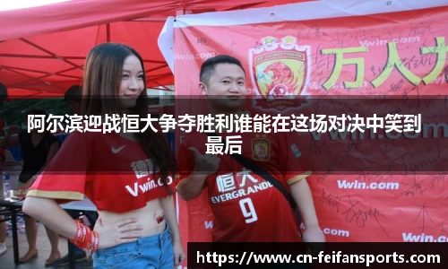 阿尔滨迎战恒大争夺胜利谁能在这场对决中笑到最后