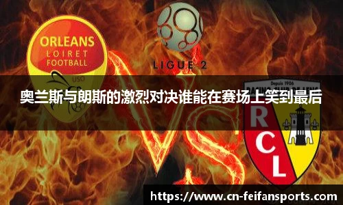 奥兰斯与朗斯的激烈对决谁能在赛场上笑到最后